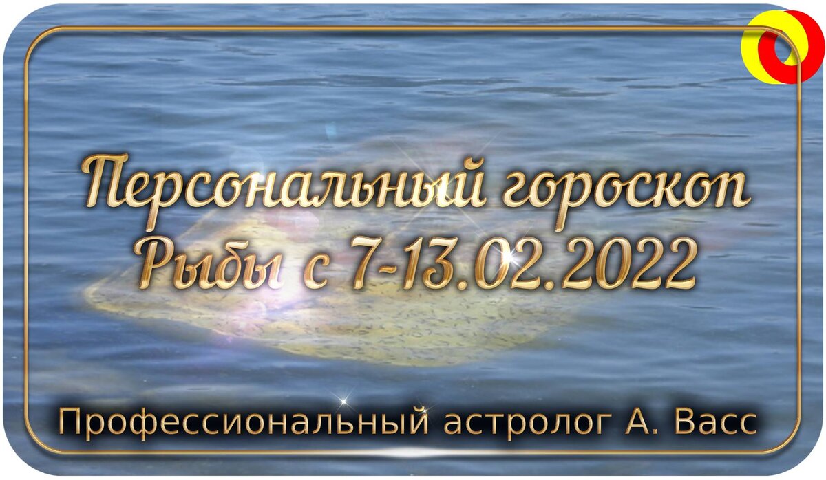 Гороскоп для Рыб на 7, 8, 9, 10, 11, 12, 13 февраля 2022 г.