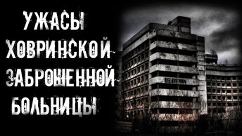 страшные истории - УЖАСЫ ХОВРИНСКОЙ ЗАБРОШЕННОЙ БОЛЬНИЦЫ | ужасы | мистика