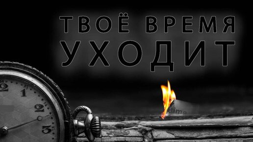 Твое время уходит. А время уходит.