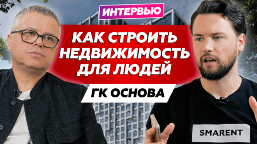 Как строить недвижимость для людей // Откровенное интервью с застройщиком ГК Основа