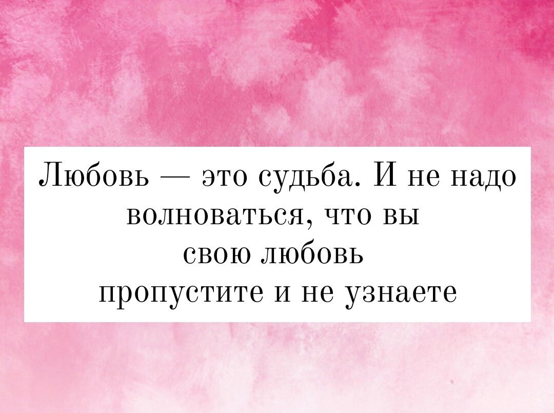 Любовь — это судьба. И не надо волноваться, что вы свою любовь пропустите и не узнаете