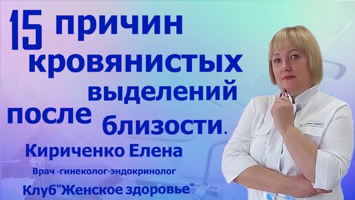 15 причин кровянистых выделений после близости. Елена Александровна Кириченко. Врач гинеколог-эндокринолог.