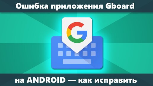 В приложении Gboard произошла ошибка на Android — как исправить?