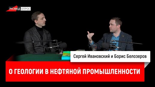 Борис Белозеров о геологии в нефтяной промышленности