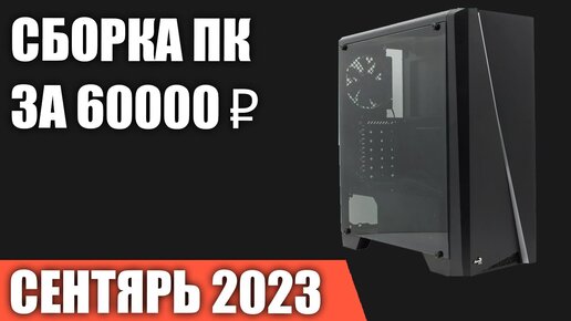 Сборка ПК за 60000 ₽. Сентябрь 2023 года. Хороший игровой компьютер