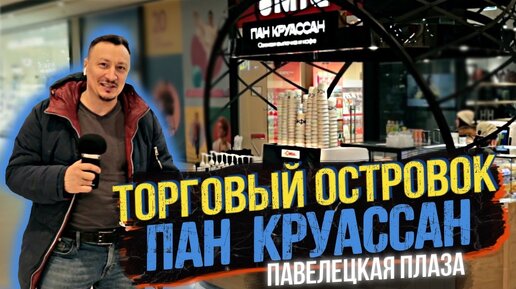 ПАН КРУАССАН | ДЕЛАЕМ ТОРГОВЫЙ ОСТРОВОК В ТОРГОВЫЙ ЦЕНТР ПАВЕЛЕЦКАЯ ПЛАЗА |ОБОРУДОВАНИЕ ДЛЯ БИЗНЕСА | ТОВАРНЫЙ БИЗНЕС | ТОРГОВЫЕ ПРИЛАВКИ