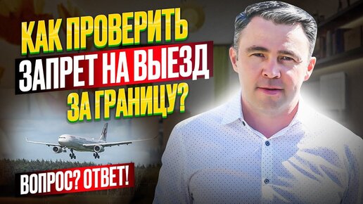 Как узнать, есть ли запрет на выезд, и не усугубить ситуацию? Рекомендации юриста