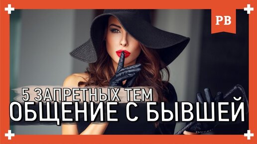 5 запретных тем общение с бывшей. Как вернуть девушку грамотно. Успешная модель 18+