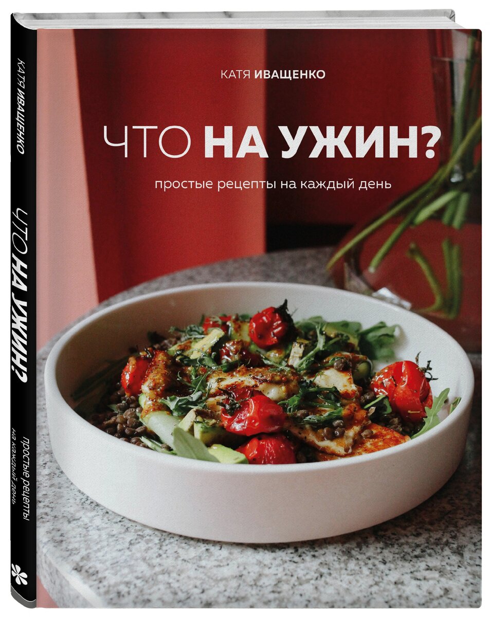 Катя Иващенко «Что на ужин? Простые рецепты на каждый день»
