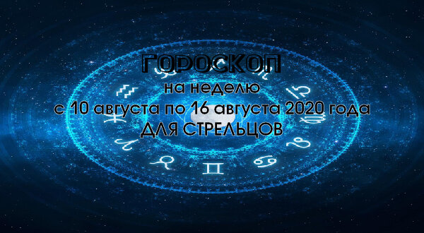 Гороскоп на неделю с 10 августа по 16 августа 2020 года для Стрельцов