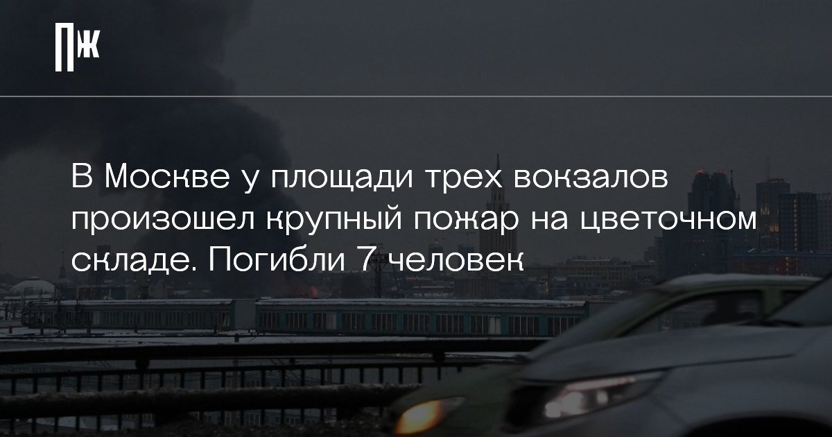     В Москве у площади трех вокзалов произошел крупный пожар на цветочном складе. Погибли 7 человек