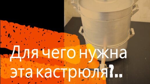 Для чего нужна эта кастрюля?..