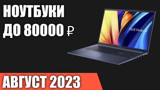 ТОП—7. Лучшие ноутбуки до 80000 ₽. Август 2023 года. Рейтинг!