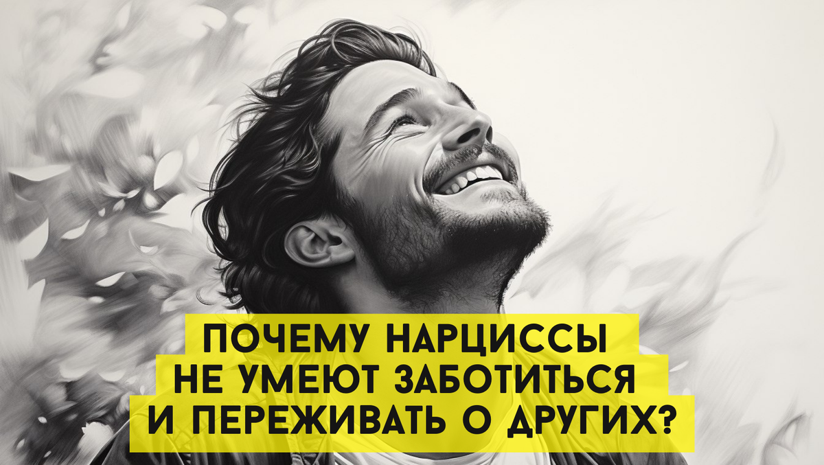 Почему нарциссы не умеют заботиться и переживать о других? Психологический обзор