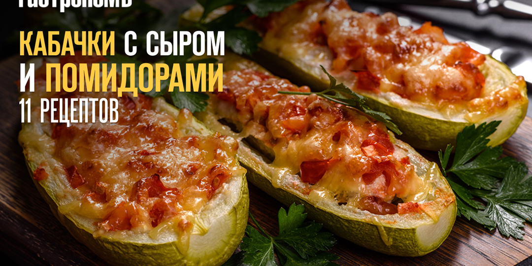 Запеченные кабачки с сыром и помидорами: 11 вкусных и простых рецептов