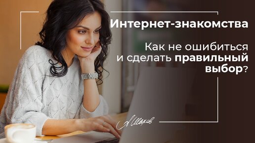 Интернет-знакомства. Как не ошибиться и сделать правильный выбор?