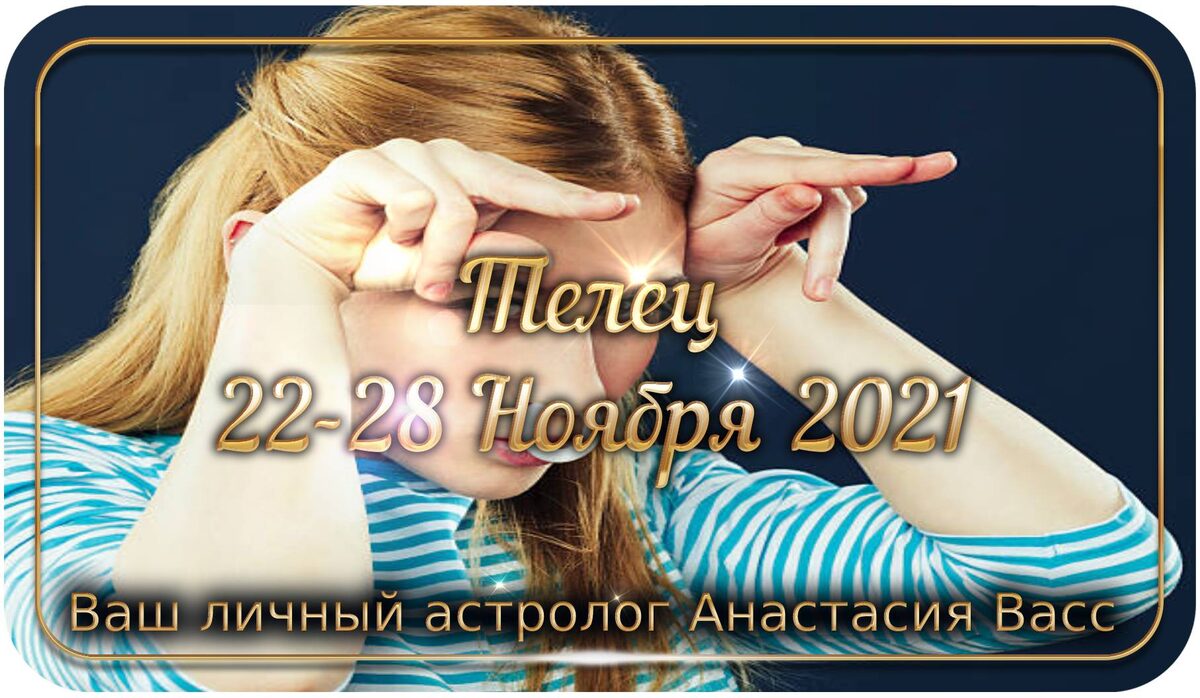 Телец: Гороскоп на неделю для вас с 22 по 28 ноября 2021 года