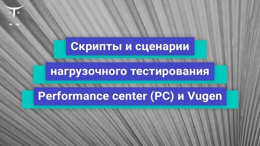 Скрипты и сценарии нагрузочного тестирования - Performance center (PC) и Vug // бесплатный урок OTUS