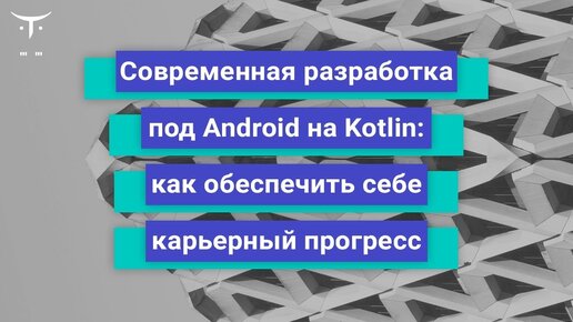 Современная разработка под Android на Kotlin  // День открытых дверей OTUS