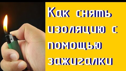 Как снять изоляцию зажигалкой. Просили показать? Показываю!