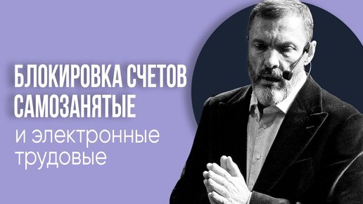 Про блокировки счетов, самозанятых и электронные трудовые