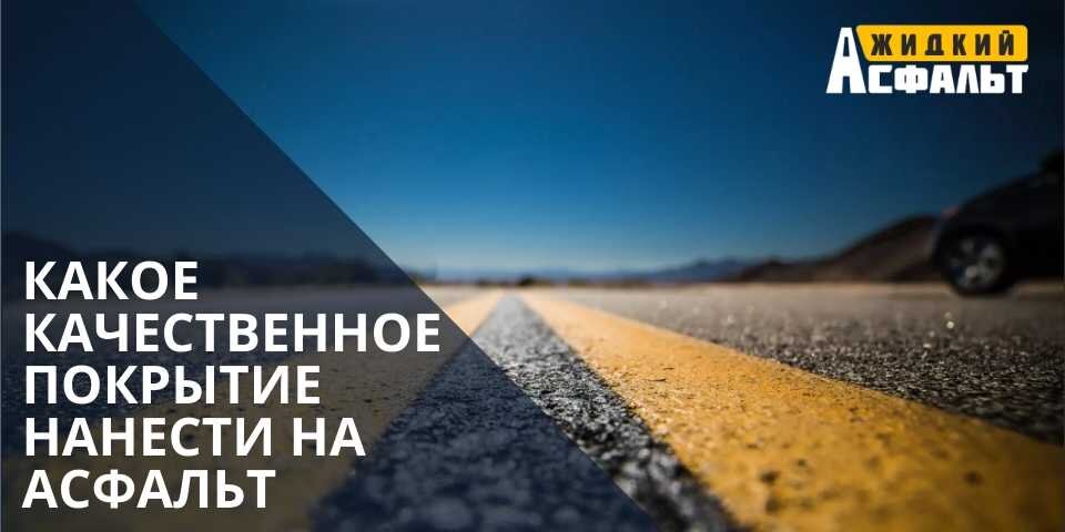 КАКОЕ КАЧЕСТВЕННОЕ ПОКРЫТИЕ НАНЕСТИ НА АСФАЛЬТ