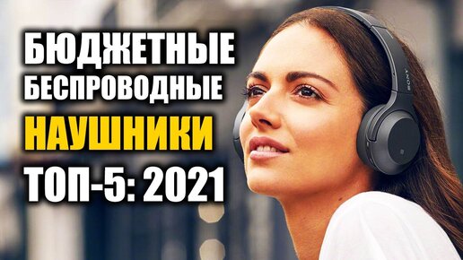 ТОП-5: Бюджетные беспроводные наушники 2021