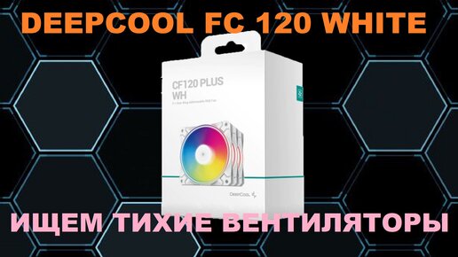 DEEPCOOL FC 120 WHITE! ИЩЕМ ТИХИЕ ВЕНТИЛЯТОРЫ!