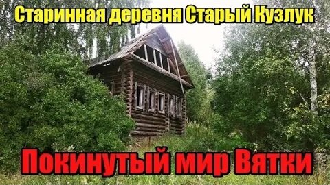 Старинная деревня Старый Кузлук. Удмуртская Республика Сюмсинский район. Покинутый мир Вятки.