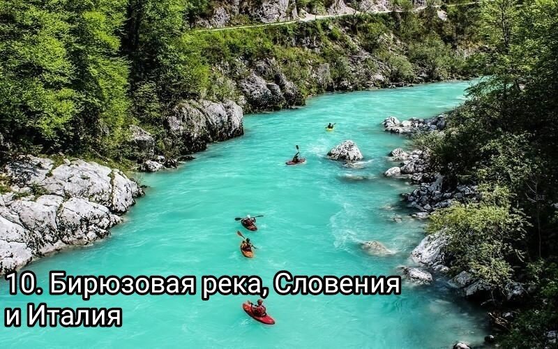 10. Бирюзовая река, Словения и Италия. Река Соча или Изонцо берёт начало на западе Словении и направляется на юго-запад Италии. Благодаря своему сказочному виду из-за бирюзового цвета воды, река стала одним из мест съёмок фильма "Хроники Нарнии". К тому же, в ней водится редкий вид рыбы - мраморная форель, достигающая небывалых размеров. Поэтому, помимо туристов, сюда каждый год стекаются заядлые рыбаки в надежде поймать гигантскую рыбу. 
