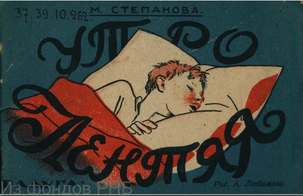Степанова М.Д. Утро лентяя : [Стихи для детей] / М. Степанова ; рис. А. Любимова. - [Ленинград] : Радуга, 1930 (гос. тип. им. Ив. Федорова). - [11] с. : красочн. ил. 