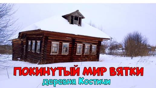 Покинутый мир Вятки. Деревня Костичи Кировская область.