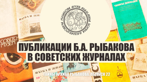 Черёмин А.А. Систематизация архива академика Рыбакова Б.А. Публикации Б.А. Рыбакова в советских журналах