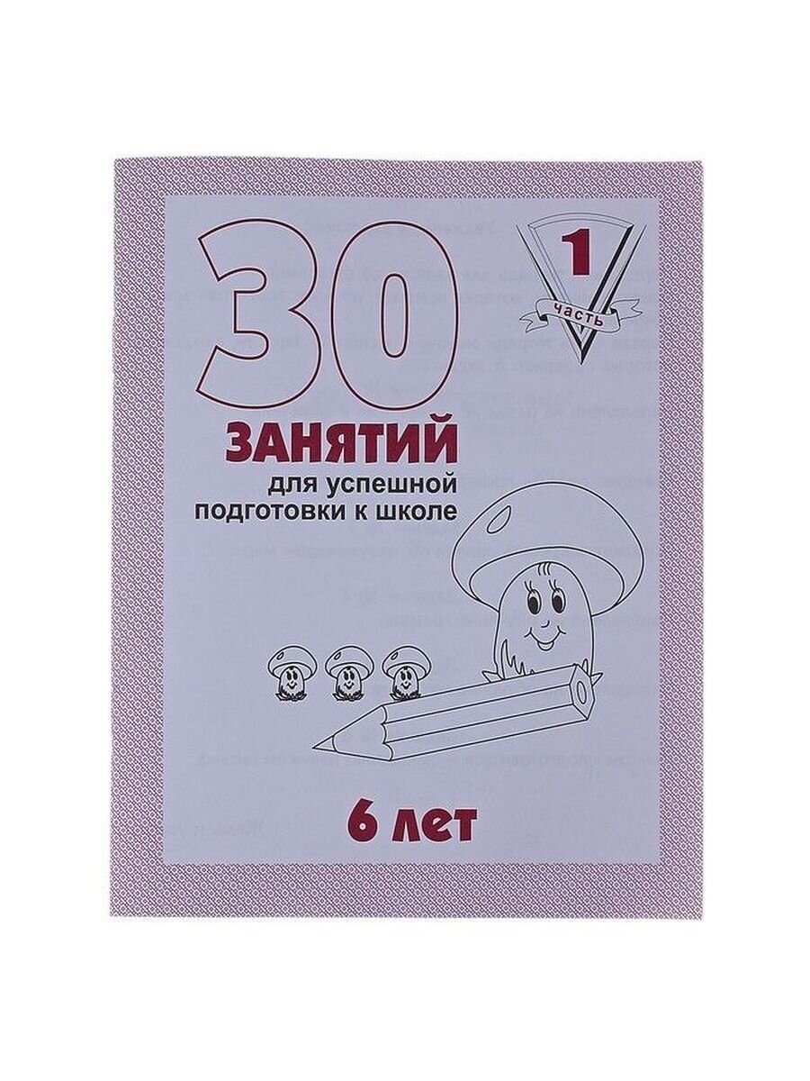30 занятий для успешного развития ребенка 5 лет. Тетрадь 30 занятий для успешной подготовки к школе. 6 лет. 30 успешных занятий. 30 занятий для успешного развития ребёнка 6 лет часть 2 ответы.