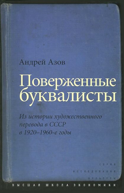 Андрей Азов «Поверженные буквалисты. Из истории художественного перевода в СССР в 1920−1960-е годы»  (Издательство ВШЭ, 2013)