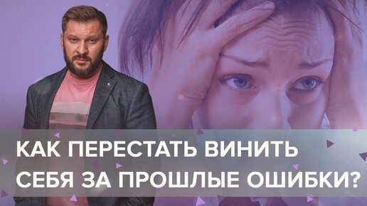 Как перестать винить себя за прошлые ошибки?