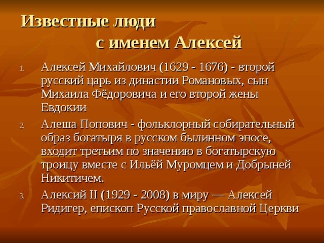 "Черты характера Алексей всегда стремится защищать женщин. Он ответственный, порядочный, честный, скромный и не рвется к лидерству любой ценой. Доброжелательно общается с окружающими людьми, предпочитает оказывать помощь другим, нежели обращаться за ней самому. Имеет отличное чувство юмора, любит веселиться и дурачиться, поэтому ему всегда рады в любой компании.

Алексей успешен везде, где нужно выполнять ответственную и точную работу, и всегда доводит любое дело до конца. Однако бывает застенчивым и неуверенным в себе безо всяких на то оснований. Болезненно воспринимает критику в свой адрес или в сторону своих работ, бывает рассеянным и забывчивым. Леша, как правило, обидчив и раним, может быть излишне резким.

Леша, рожденный зимой или осенью, отличается более волевым характером. Бывает чрезмерно упрямым и настойчивым, чем появившийся на свет в летние месяцы."