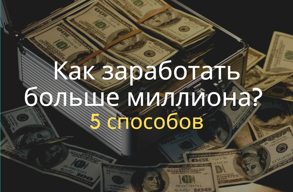 Как заработать больше миллиона? 5 способов