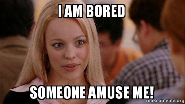 Мне скучно, кто-нибудь развлеките меня!