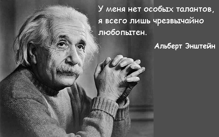 У меня нет особого таланта. Мне только чрезвычайно любопытно.
