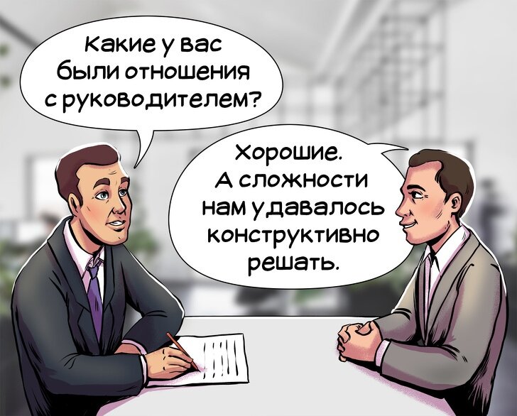 Отношения с прежним начальством 
Рекрутеры любят задавать этот вопрос, так как ответ на него многое говорит о вашем характере и ценностях в работе. Вы должны быть честными, но не обязаны говорить всю правду до конца. Будьте дальновидны в своем ответе. Избегайте негатива: не говорите плохо о руководстве, коллегах или компании.

К примеру, вы можете сказать, что были разочарованы отсутствием перспектив для профессионального роста. Опишите некоторые из своих успехов в работе, а затем расскажите, к чему вы стремитесь сейчас. Будет здорово, если вы сможете связать свой ответ с тем, почему работа, на которую вы претендуете, лучше вам подходит.