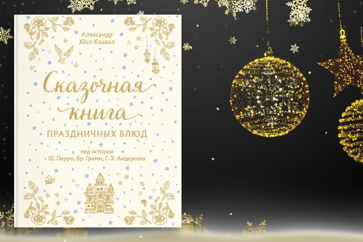 Александр Хёсс-Кнакал «Сказочная книга праздничных блюд. Под истории Ш.Перро, бр.Гримм, Г.Х.Андерсена»