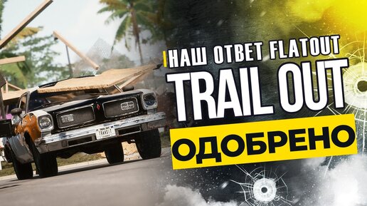 TRAIL OUT - FLATOUT, КОТОРЫЙ МЫ ЗАСЛУЖИЛИ