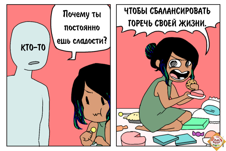 Почему ты постоянно ешь сладости? Чтобы сбалансировать горечь своей жизни!)))