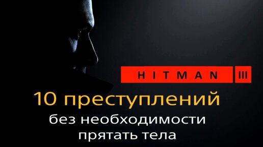 Hitman 3 | Лайфхаки | 10 видов преступлений без сокрытия тела | Бесшумный убийца