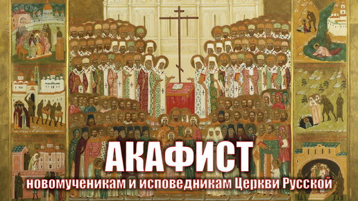 Акафист новомученикам и исповедникам Церкви Русской.