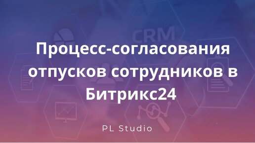 Процесс согласования отпусков сотрудников в Битрикс24