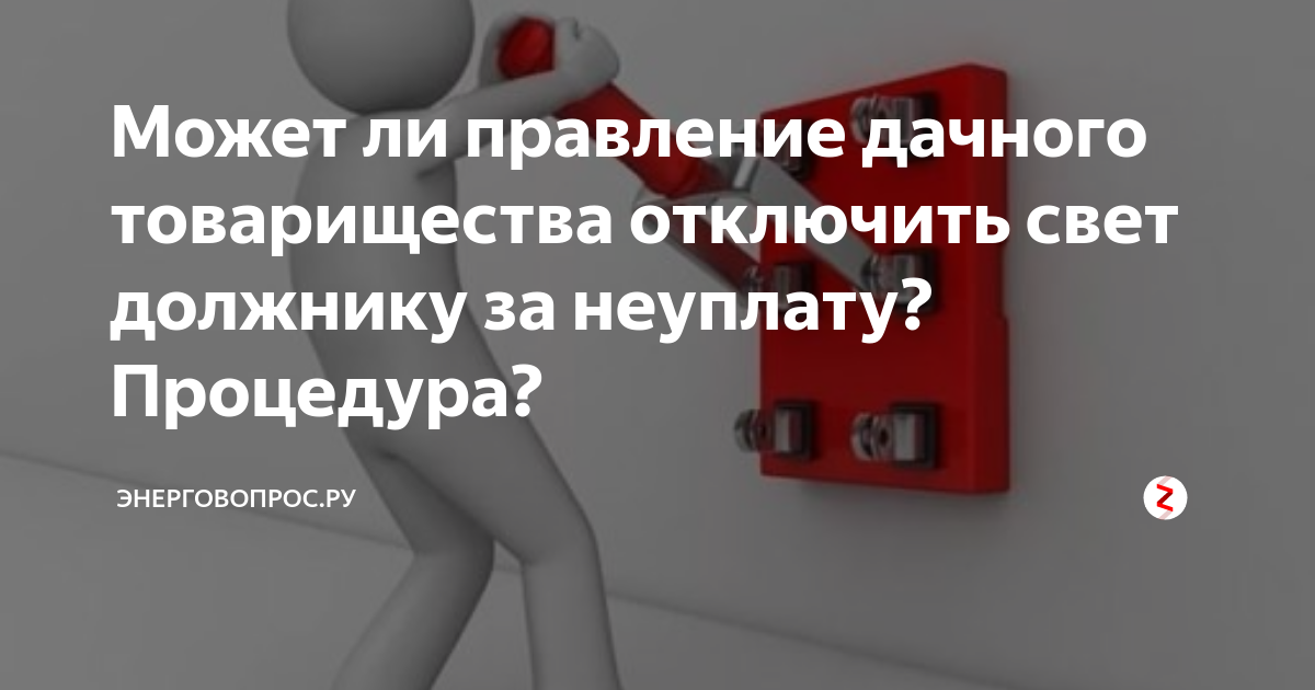 Могут ли отключить свет за неуплату. Имеют право отключать свет за неуплату. Отключение электричества за неуплату в СНТ. Должники по электроэнергии в СНТ. Отключение электроэнергии в СНТ.