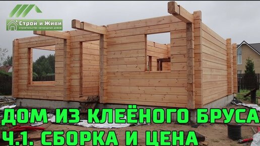 Дом из клееного бруса. Ч.1. Клееный брус, его размеры и цена. СБОРКА. “Строй и Живи“.