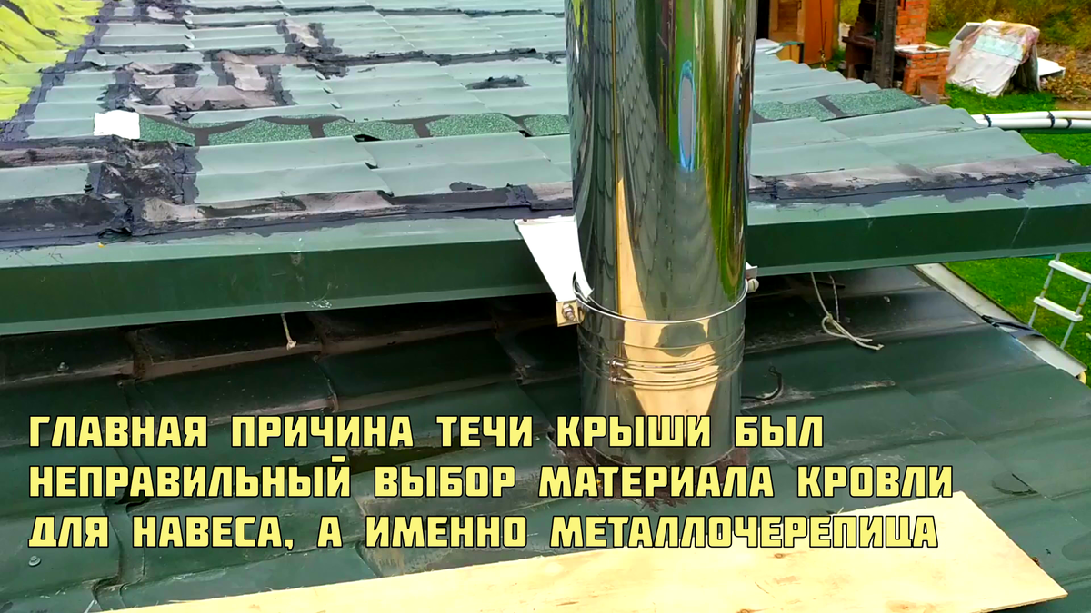 Главная причина течи крыши был неправильный выбор материала кровли для навеса. А именно металлочерепица.
